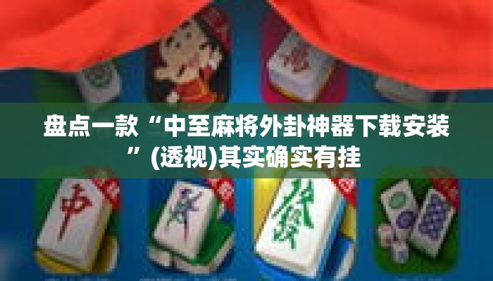 盘点一款“中至麻将外卦神器下载安装”(透视)其实确实有挂 