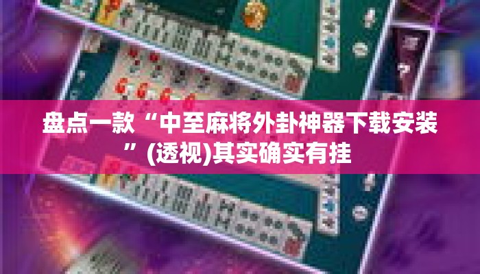 盘点一款“中至麻将外卦神器下载安装”(透视)其实确实有挂 
