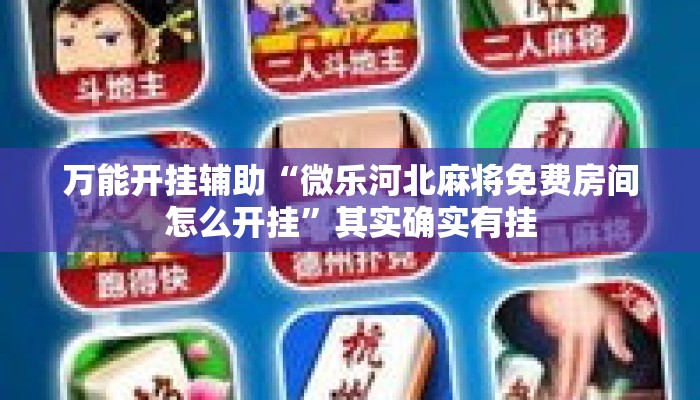 万能开挂辅助“微乐河北麻将免费房间怎么开挂”其实确实有挂