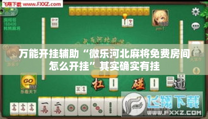 万能开挂辅助“微乐河北麻将免费房间怎么开挂”其实确实有挂