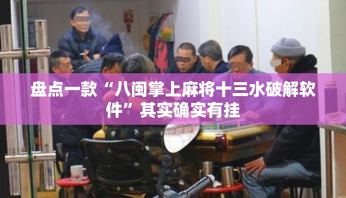 盘点一款“八闽掌上麻将十三水破解软件	”其实确实有挂
