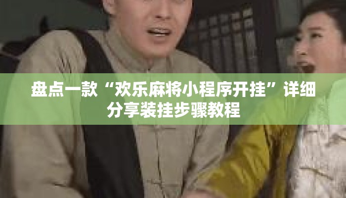 盘点一款“欢乐麻将小程序开挂”详细分享装挂步骤教程