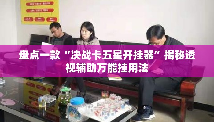 盘点一款“决战卡五星开挂器”揭秘透视辅助万能挂用法