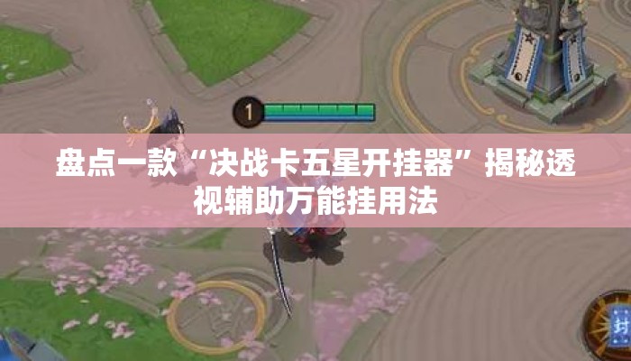 盘点一款“决战卡五星开挂器”揭秘透视辅助万能挂用法