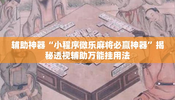 辅助神器“小程序微乐麻将必赢神器	”揭秘透视辅助万能挂用法