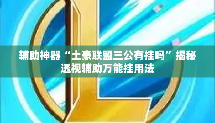 辅助神器“土豪联盟三公有挂吗”揭秘透视辅助万能挂用法