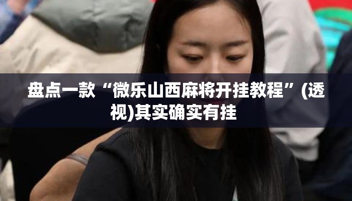 盘点一款“微乐山西麻将开挂教程	”(透视)其实确实有挂 