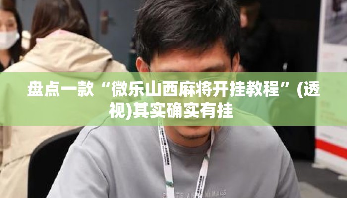 盘点一款“微乐山西麻将开挂教程”(透视)其实确实有挂 