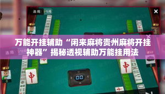 万能开挂辅助“闲来麻将贵州麻将开挂神器”揭秘透视辅助万能挂用法