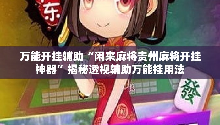 万能开挂辅助“闲来麻将贵州麻将开挂神器”揭秘透视辅助万能挂用法