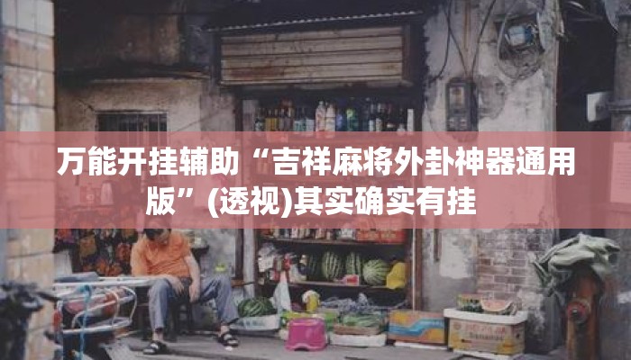 万能开挂辅助“吉祥麻将外卦神器通用版”(透视)其实确实有挂 