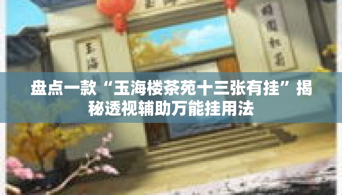 盘点一款“玉海楼茶苑十三张有挂”揭秘透视辅助万能挂用法