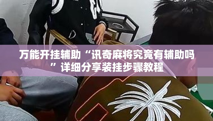 万能开挂辅助“讯奇麻将究竟有辅助吗	”详细分享装挂步骤教程