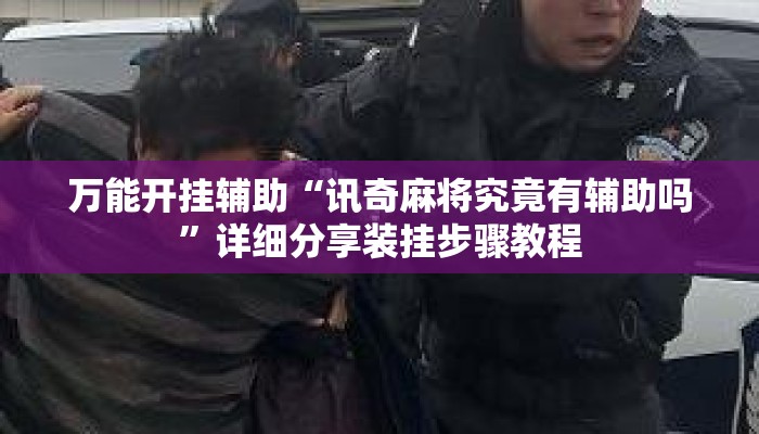 万能开挂辅助“讯奇麻将究竟有辅助吗”详细分享装挂步骤教程
