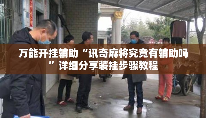万能开挂辅助“讯奇麻将究竟有辅助吗”详细分享装挂步骤教程