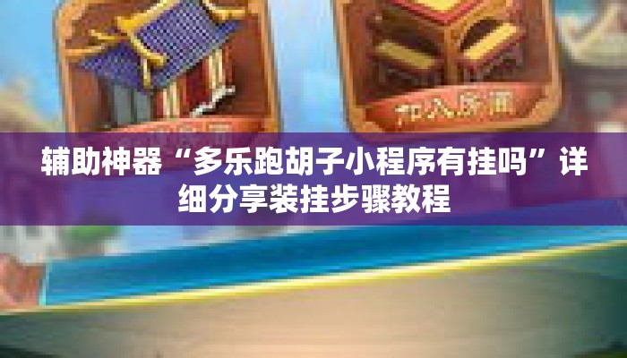 辅助神器“多乐跑胡子小程序有挂吗”详细分享装挂步骤教程