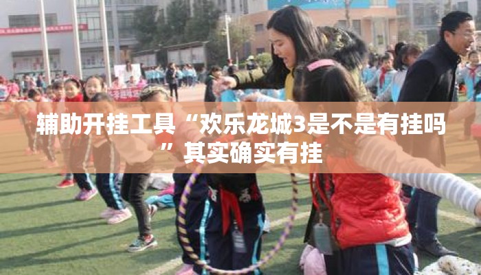 辅助开挂工具“欢乐龙城3是不是有挂吗”其实确实有挂
