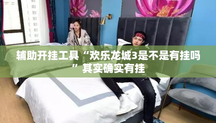 辅助开挂工具“欢乐龙城3是不是有挂吗”其实确实有挂
