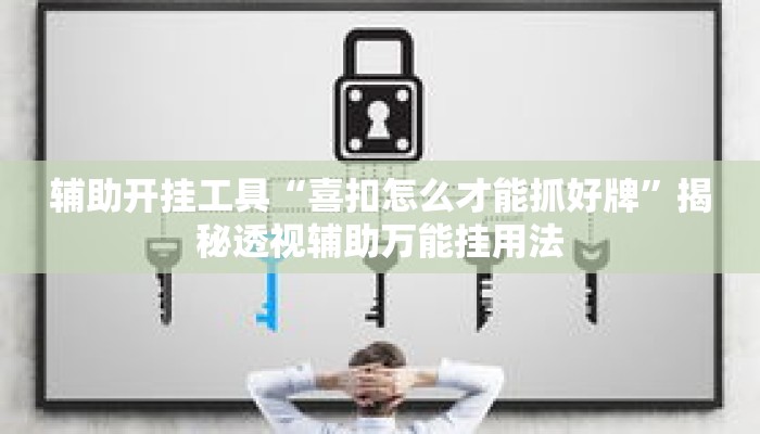 辅助开挂工具“喜扣怎么才能抓好牌	”揭秘透视辅助万能挂用法