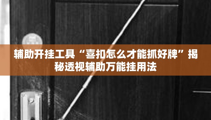 辅助开挂工具“喜扣怎么才能抓好牌”揭秘透视辅助万能挂用法