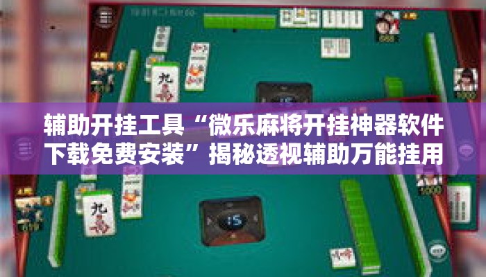 辅助开挂工具“微乐麻将开挂神器软件下载免费安装	”揭秘透视辅助万能挂用法