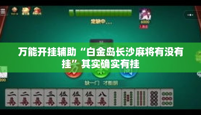 万能开挂辅助“白金岛长沙麻将有没有挂”其实确实有挂