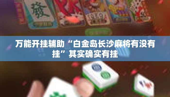 万能开挂辅助“白金岛长沙麻将有没有挂”其实确实有挂