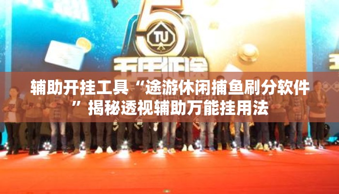 辅助开挂工具“途游休闲捕鱼刷分软件	”揭秘透视辅助万能挂用法