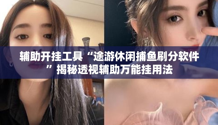 辅助开挂工具“途游休闲捕鱼刷分软件	”揭秘透视辅助万能挂用法