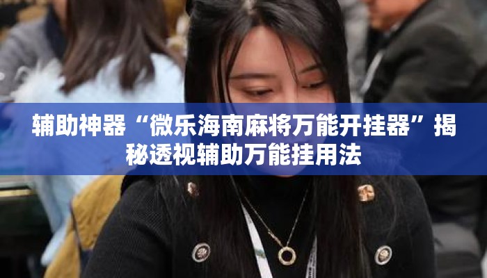 辅助神器“微乐海南麻将万能开挂器”揭秘透视辅助万能挂用法