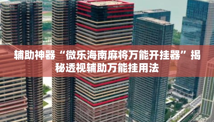 辅助神器“微乐海南麻将万能开挂器	”揭秘透视辅助万能挂用法