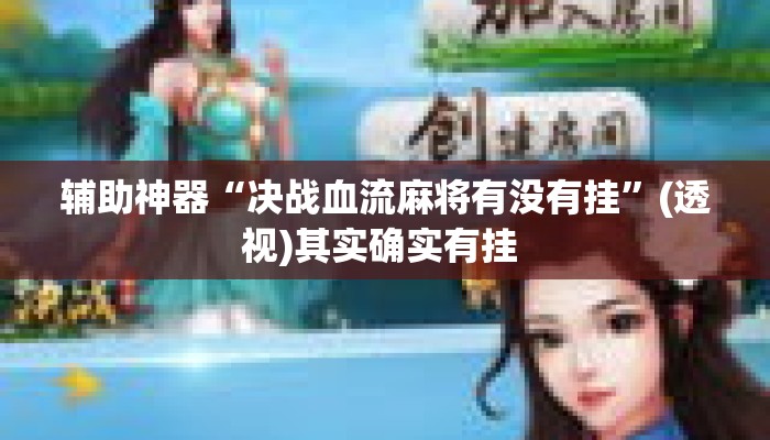 辅助神器“决战血流麻将有没有挂”(透视)其实确实有挂 