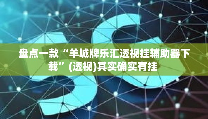盘点一款“羊城牌乐汇透视挂辅助器下载”(透视)其实确实有挂 