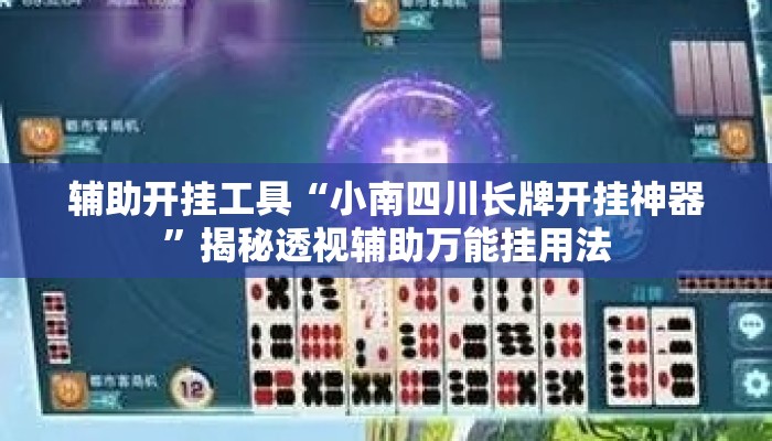 辅助开挂工具“小南四川长牌开挂神器”揭秘透视辅助万能挂用法
