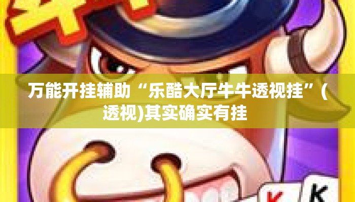 万能开挂辅助“乐酷大厅牛牛透视挂”(透视)其实确实有挂 