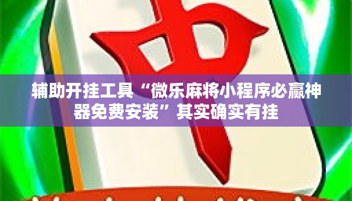辅助开挂工具“微乐麻将小程序必赢神器免费安装	”其实确实有挂