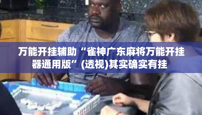 万能开挂辅助“雀神广东麻将万能开挂器通用版”(透视)其实确实有挂 