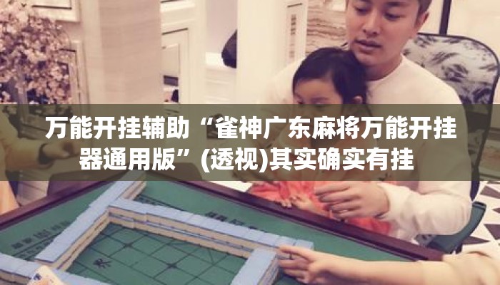 万能开挂辅助“雀神广东麻将万能开挂器通用版”(透视)其实确实有挂 