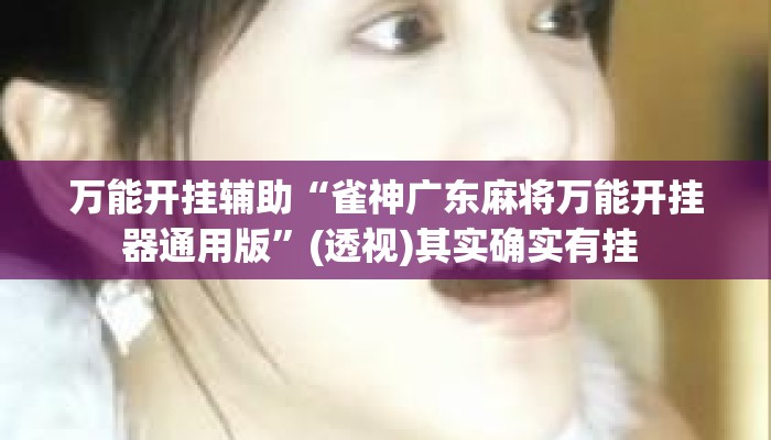 万能开挂辅助“雀神广东麻将万能开挂器通用版	”(透视)其实确实有挂 