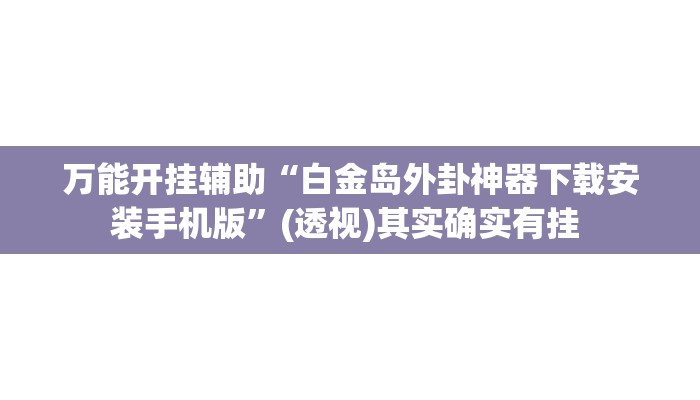万能开挂辅助“白金岛外卦神器下载安装手机版”(透视)其实确实有挂 