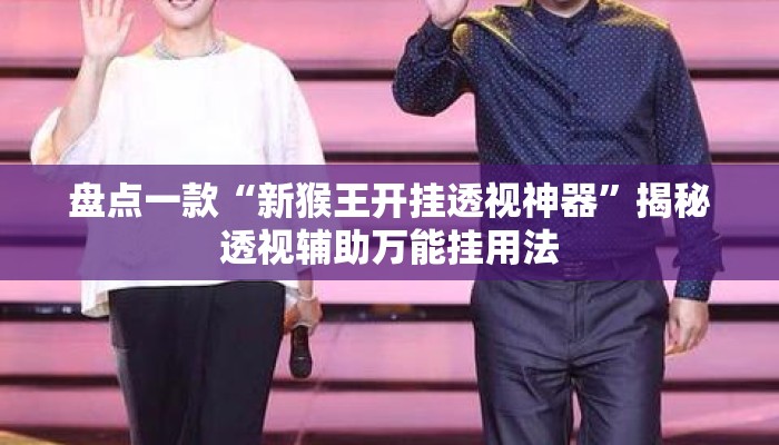 盘点一款“新猴王开挂透视神器	”揭秘透视辅助万能挂用法