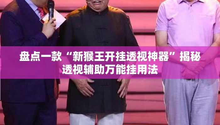 盘点一款“新猴王开挂透视神器”揭秘透视辅助万能挂用法