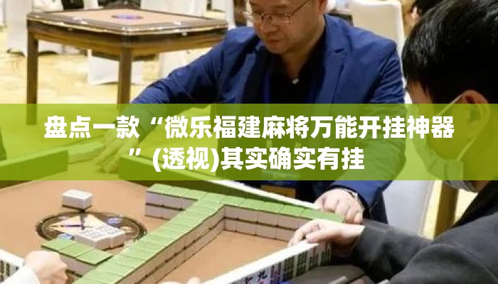 盘点一款“微乐福建麻将万能开挂神器”(透视)其实确实有挂 