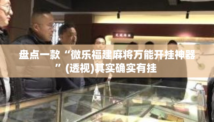 盘点一款“微乐福建麻将万能开挂神器”(透视)其实确实有挂 