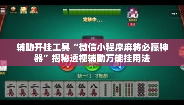 辅助开挂工具“微信小程序麻将必赢神器”揭秘透视辅助万能挂用法