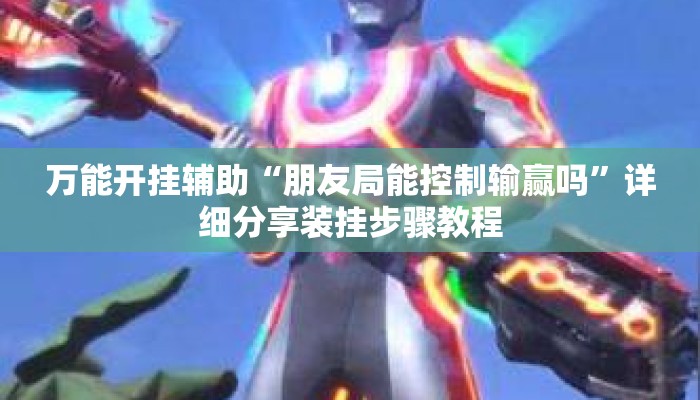 万能开挂辅助“朋友局能控制输赢吗	”详细分享装挂步骤教程