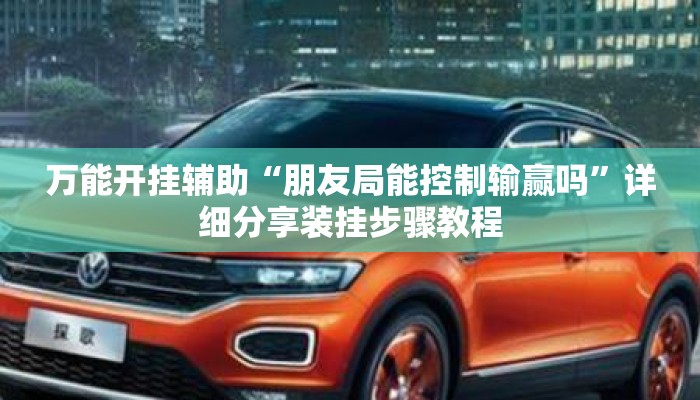 万能开挂辅助“朋友局能控制输赢吗”详细分享装挂步骤教程