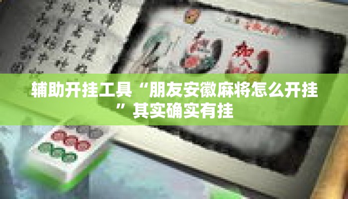 辅助开挂工具“朋友安徽麻将怎么开挂”其实确实有挂