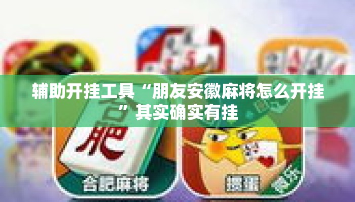 辅助开挂工具“朋友安徽麻将怎么开挂”其实确实有挂