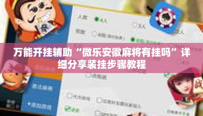 万能开挂辅助“微乐安徽麻将有挂吗”详细分享装挂步骤教程